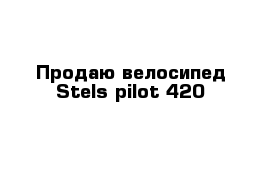 Продаю велосипед Stels pilot 420